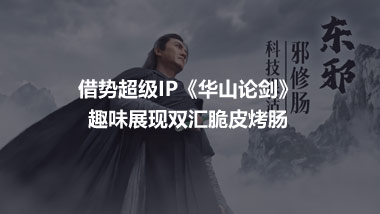 借势超级IP《华山论剑》 趣味展现双汇脆皮烤肠